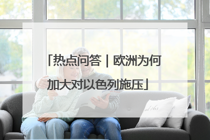 热点问答｜欧洲为何加大对以色列施压