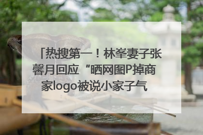 热搜第一！林峯妻子张馨月回应“晒网图P掉商家logo被说小家子气”：没那么多想法，可能有人恶意解读