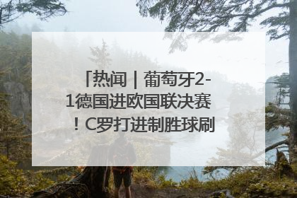 热闻｜葡萄牙2-1德国进欧国联决赛！C罗打进制胜球刷爆3大纪录！