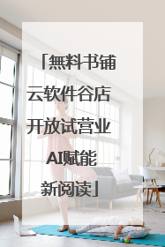 無料书铺云软件谷店开放试营业 AI赋能新阅读