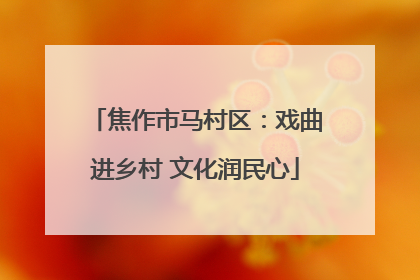 焦作市马村区：戏曲进乡村 文化润民心