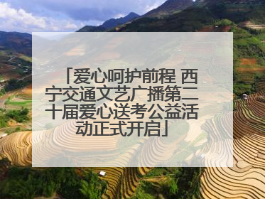 爱心呵护前程 西宁交通文艺广播第二十届爱心送考公益活动正式开启