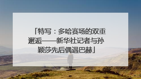 特写：多哈赛场的双重邂逅——新华社记者与孙颖莎先后偶遇巴赫
