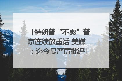 特朗普“不爽”普京连续放重话 美媒：迄今最严厉批评