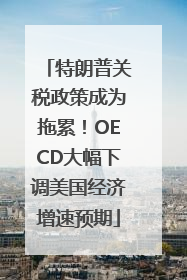 特朗普关税政策成为拖累！OECD大幅下调美国经济增速预期