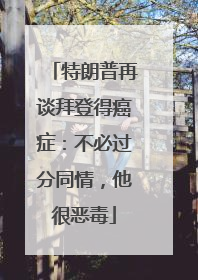 特朗普再谈拜登得癌症：不必过分同情，他很恶毒