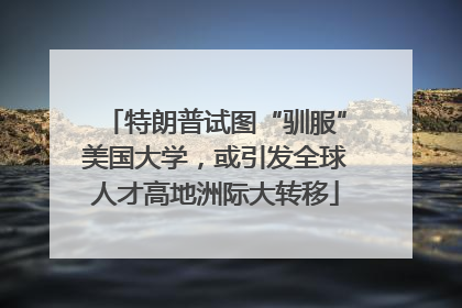 特朗普试图“驯服”美国大学，或引发全球人才高地洲际大转移