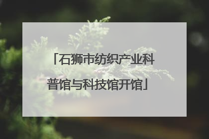 石狮市纺织产业科普馆与科技馆开馆
