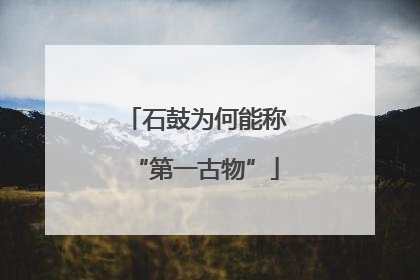 石鼓为何能称“第一古物”