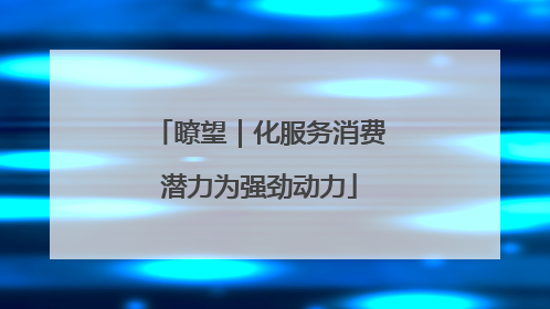 瞭望｜化服务消费潜力为强劲动力