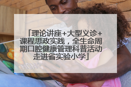 理论讲座+大型义诊+课程思政实践，全生命周期口腔健康管理科普活动走进省实验小学