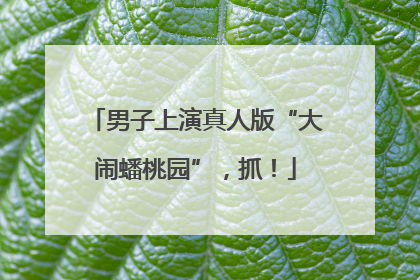 男子上演真人版“大闹蟠桃园”，抓！