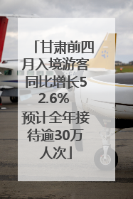 甘肃前四月入境游客同比增长52.6% 预计全年接待逾30万人次