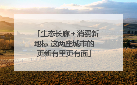 生态长廊＋消费新地标 这两座城市的更新有里更有面