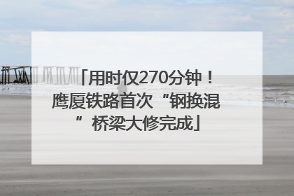 用时仅270分钟！鹰厦铁路首次“钢换混”桥梁大修完成