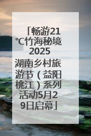 畅游21℃竹海秘境 2025湖南乡村旅游节（益阳桃江）系列活动5月29日启幕