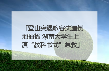 登山突遇旅客失温倒地抽搐 湖南大学生上演“教科书式”急救