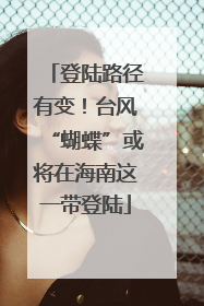 登陆路径有变！台风“蝴蝶”或将在海南这一带登陆