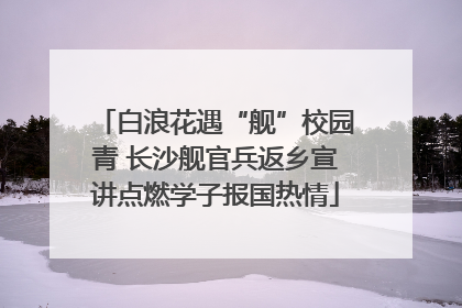 白浪花遇“舰”校园青 长沙舰官兵返乡宣讲点燃学子报国热情