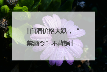 白酒价格大跌，“禁酒令”不背锅