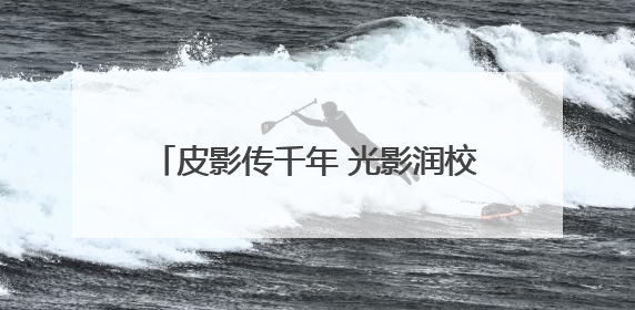 皮影传千年 光影润校园 “影戏中的活化石”走进通州五接滨江学校