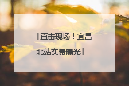直击现场！宜昌北站实景曝光