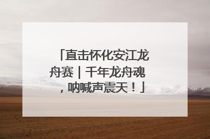 直击怀化安江龙舟赛｜千年龙舟魂，呐喊声震天！