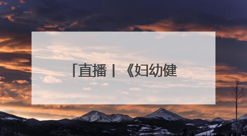 直播丨《妇幼健康说》第六期：青少年脊柱侧弯的预防与治疗