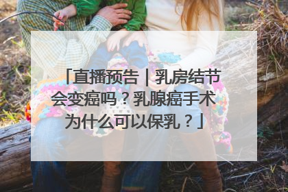 直播预告｜乳房结节会变癌吗？乳腺癌手术为什么可以保乳？