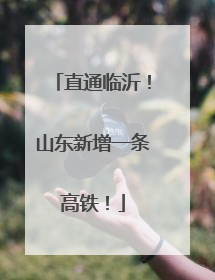 直通临沂！山东新增一条高铁！