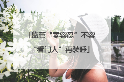 监管“零容忍”不容“看门人”再装睡