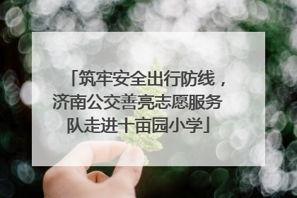 筑牢安全出行防线，济南公交善亮志愿服务队走进十亩园小学
