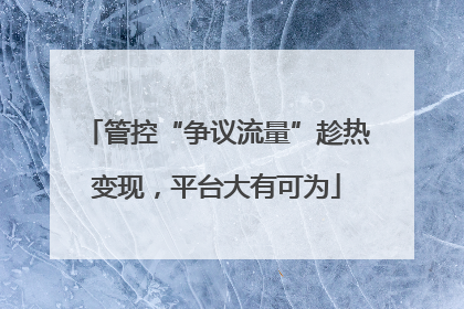 管控“争议流量”趁热变现，平台大有可为