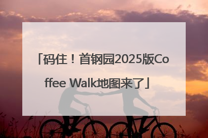 码住！首钢园2025版Coffee Walk地图来了