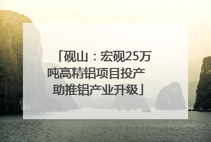 砚山：宏砚25万吨高精铝项目投产 助推铝产业升级