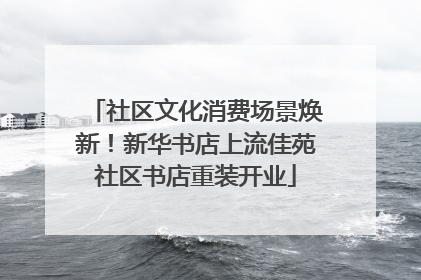 社区文化消费场景焕新！新华书店上流佳苑社区书店重装开业