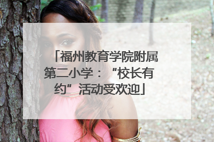 福州教育学院附属第二小学：“校长有约”活动受欢迎