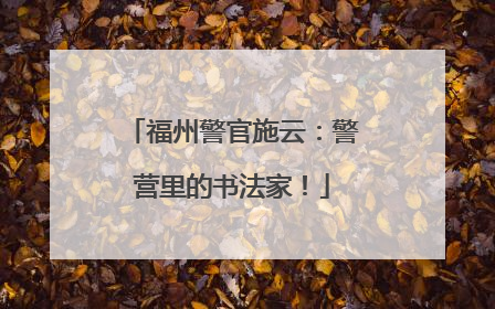福州警官施云：警营里的书法家！