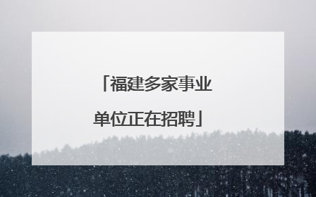 福建多家事业单位正在招聘