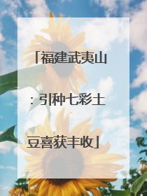 福建武夷山：引种七彩土豆喜获丰收