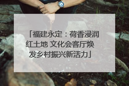 福建永定：荷香浸润红土地 文化会客厅焕发乡村振兴新活力