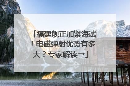 福建舰正加紧海试！电磁弹射优势有多大？专家解读→