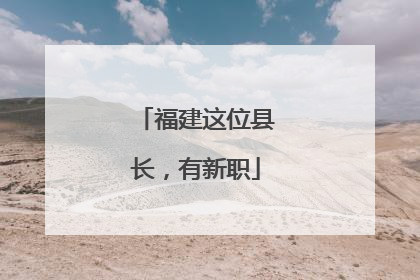 福建这位县长，有新职