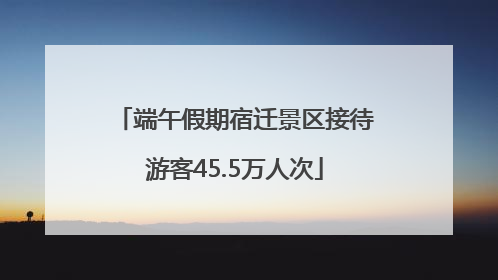 端午假期宿迁景区接待游客45.5万人次