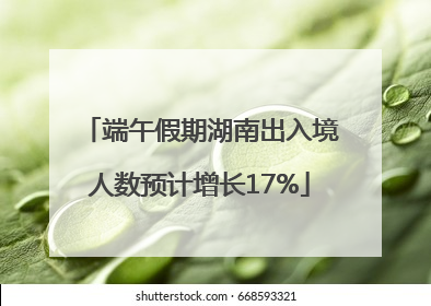 端午假期湖南出入境人数预计增长17%