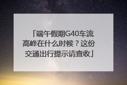 端午假期G40车流高峰在什么时候？这份交通出行提示请查收