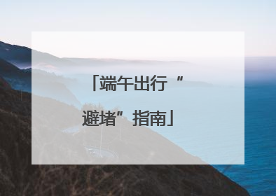 端午出行“避堵”指南