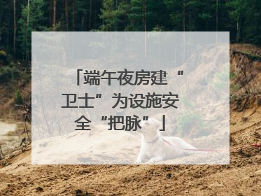 端午夜房建“卫士”为设施安全“把脉”