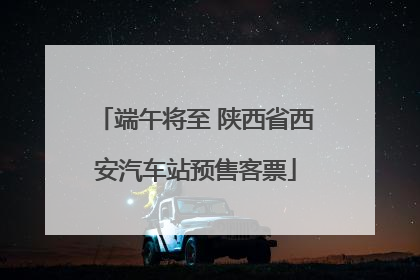 端午将至 陕西省西安汽车站预售客票