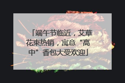 端午节临近，艾草花束热销，寓意“高中”香包大受欢迎